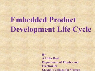 Embedded Product
Development Life Cycle
By
A.Usha Rani
Department of Physics and
Electronics
St.Ann’s College for Women
 