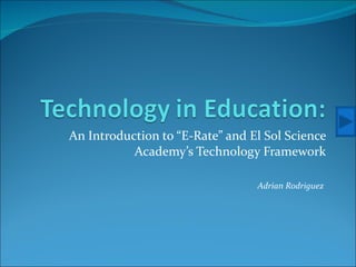 An Introduction to “E-Rate” and El Sol Science Academy’s Technology Framework Adrian Rodriguez  