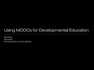 Using MOOCs for Developmental Education
Bill Weber
@wlweber
Montana State University Billings

 