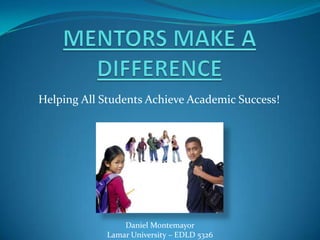 Helping All Students Achieve Academic Success!




                 Daniel Montemayor
             Lamar University – EDLD 5326
 