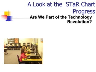 A Look at the STaR Chart
                Progress
Are We Part of the Technology
                  Revolution?
 