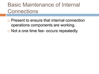 Basic Maintenance of Internal ConnectionsPresent to ensure that internal connection operations components are working.Not a one time fee- occurs repeatedly.