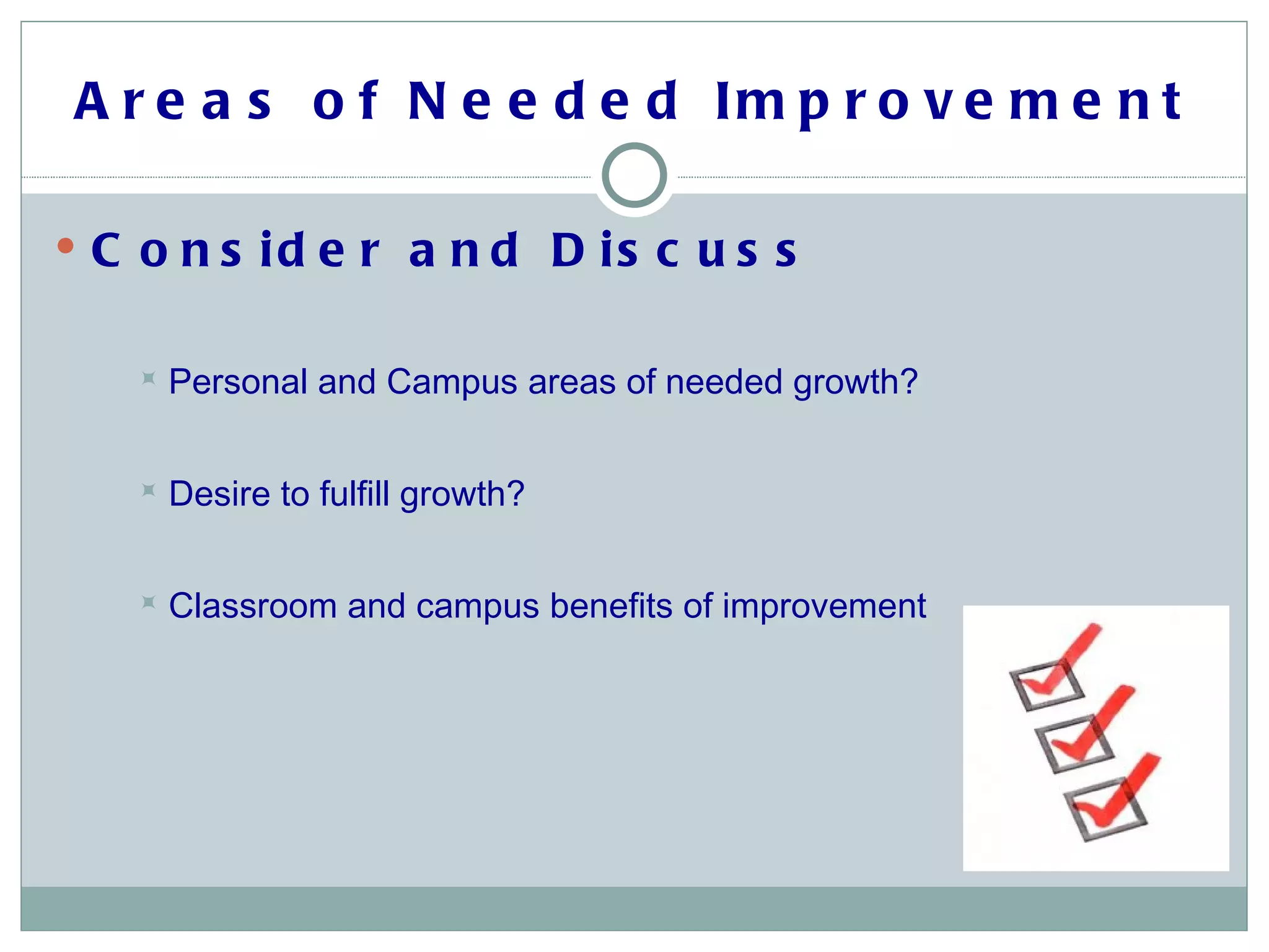 Areas of Needed Improvement Consider and Discuss Personal and Campus areas of needed growth?  Desire to fulfill growth?  Classroom and campus benefits of improvement 