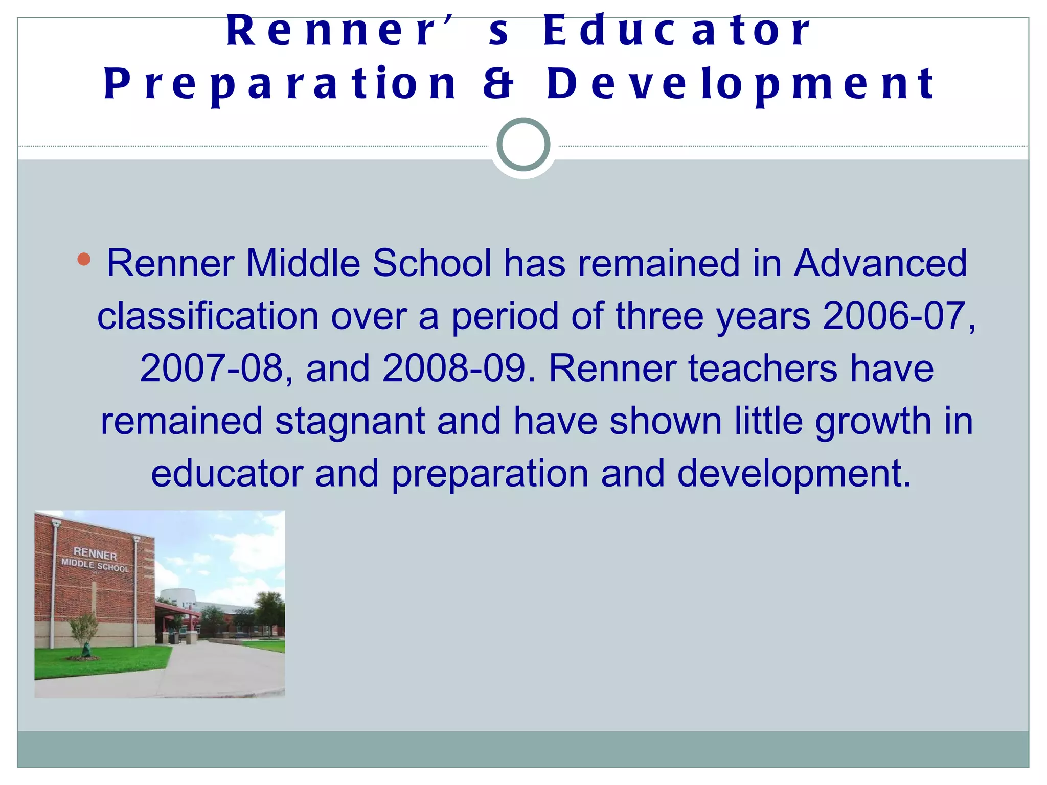 Renner’s Educator Preparation & Development Renner Middle School has remained in Advanced classification over a period of three years 2006-07, 2007-08, and 2008-09. Renner teachers have remained stagnant and have shown little growth in educator and preparation and development.  