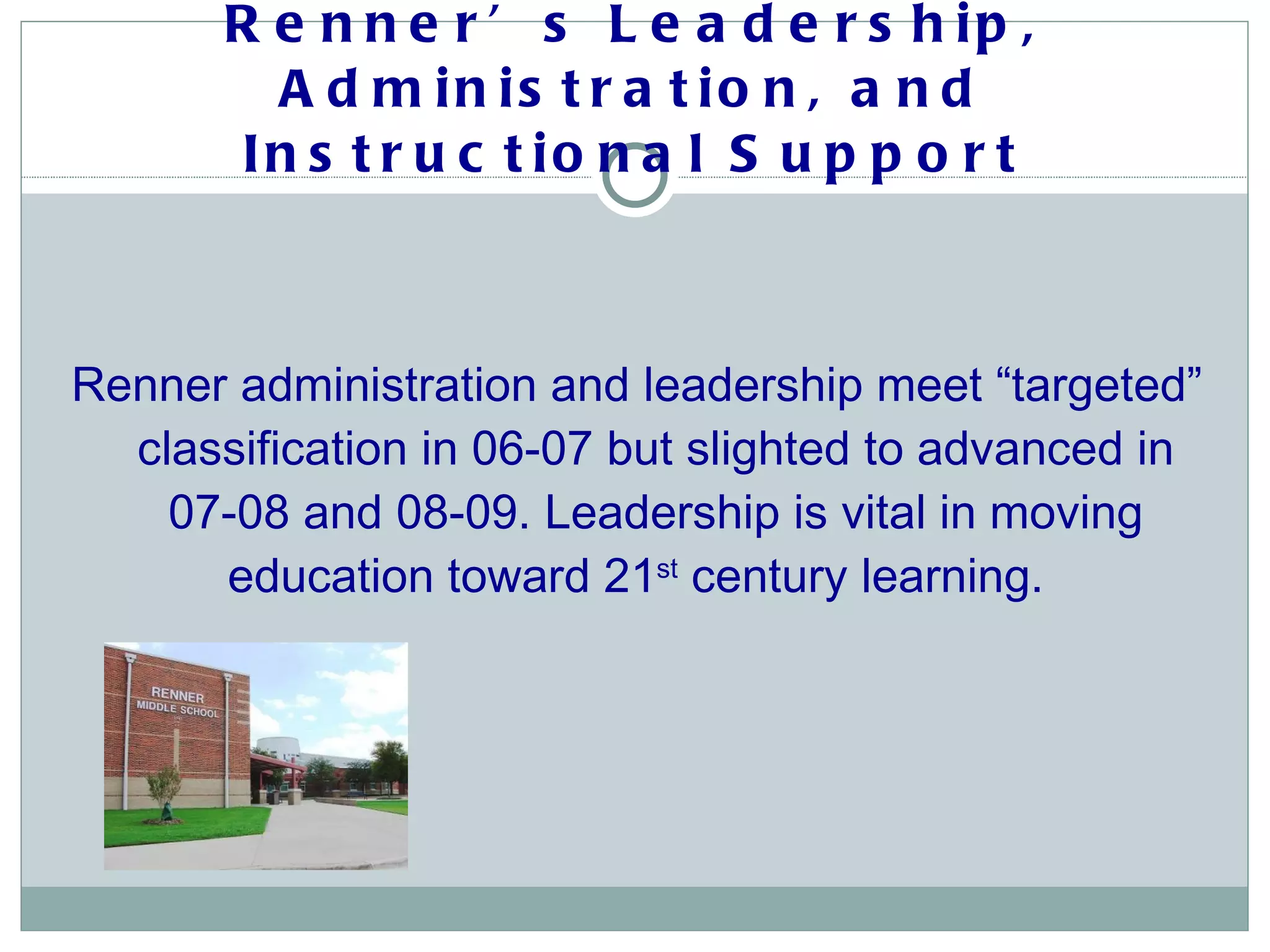 Renner’s Leadership, Administration, and Instructional Support Renner administration and leadership meet “targeted” classification in 06-07 but slighted to advanced in 07-08 and 08-09. Leadership is vital in moving education toward 21 st  century learning.  