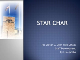STaRChar For Clifton J. Ozen High School  Staff Development By Lisa Jacobs 