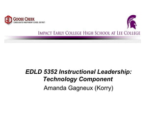 EDLD 5352 Instructional Leadership:
Technology Component
Amanda Gagneux (Korry)
 