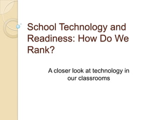 School Technology and Readiness: How Do We Rank? A closer look at technology in our classrooms 