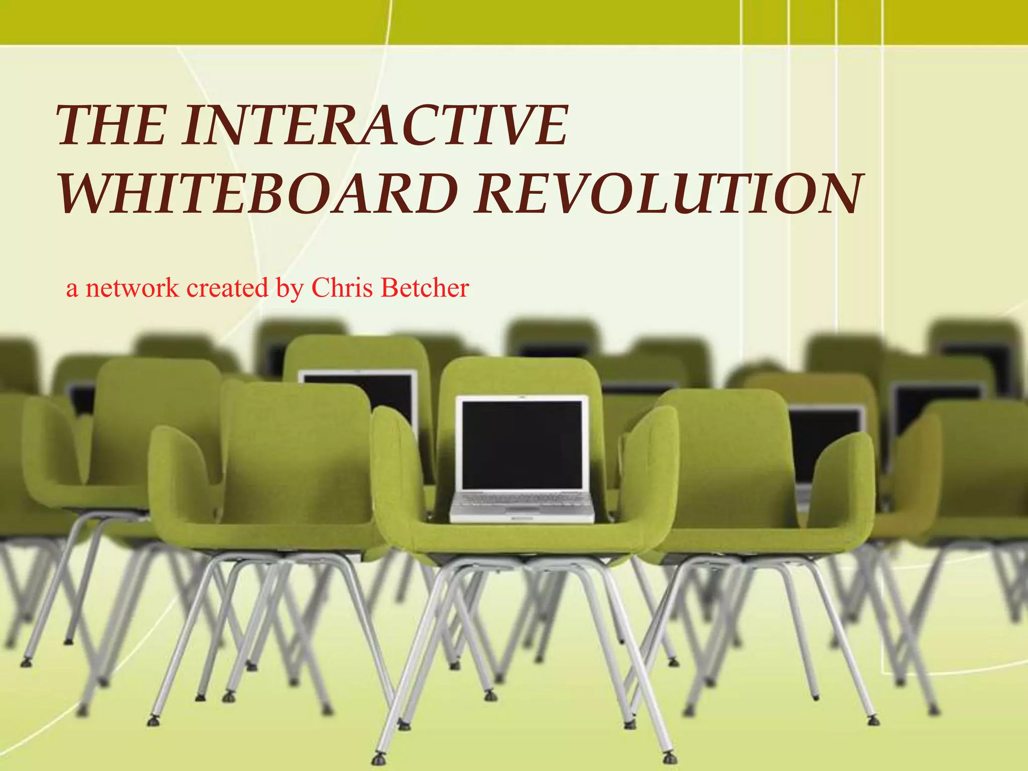THE INTERACTIVE
WHITEBOARD REVOLUTION
a network created by Chris Betcher
 