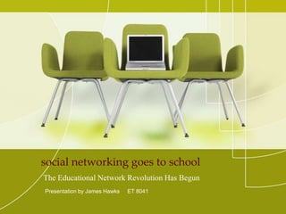 social networking goes to school
The Educational Network Revolution Has Begun
Presentation by James Hawks   ET 8041
 