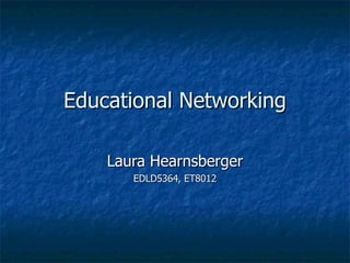 Educational Networking Laura Hearnsberger EDLD5364, ET8012 