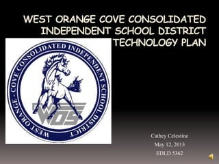 WEST ORANGE COVE CONSOLIDATED
INDEPENDENT SCHOOL DISTRICT
TECHNOLOGY PLAN
Cathey Celestine
May 12, 2013
EDLD 5362
 