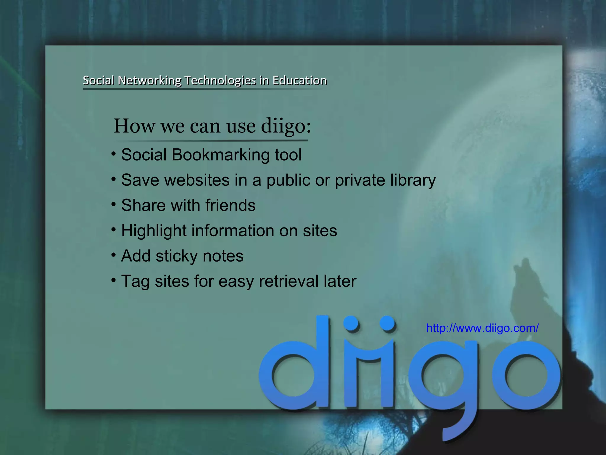Social Bookmarking tool Save websites in a public or private library Share with friends Highlight information on sites Add sticky notes  Tag sites for easy retrieval later Social Networking Technologies in Education Social Networking Technologies in Education http://www.diigo.com/   How we can use diigo: 