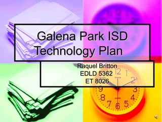 Galena Park ISD Technology Plan Raquel Britton EDLD 5362  ET 8026 