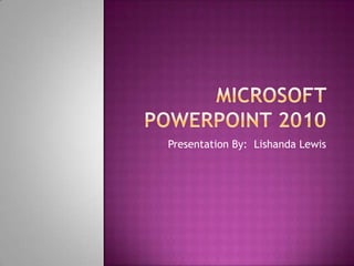 Microsoft PowerPoint 2010 Presentation By:  Lishanda Lewis 