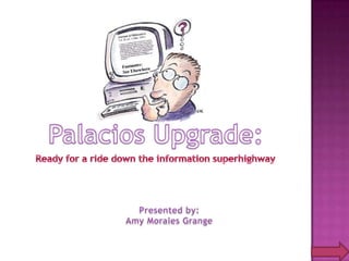 Palacios Upgrade: Ready for a ride down the information superhighway Presented by: Amy Morales Grange 