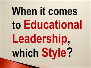 When it comes
to Educational

Leadership,
which Style?

 