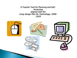 A Teacher Tool for Planning and Self-
               Assessing
           aligned with the
Long-Range Plan for Technology, 2006-
                2020
 