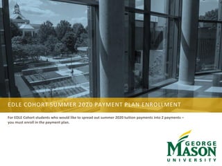 EDLE COHORT SUMMER 2020 PAYMENT PLAN ENROLLMENT
For EDLE Cohort students who would like to spread out summer 2020 tuition payments into 2 payments –
you must enroll in the payment plan.
 