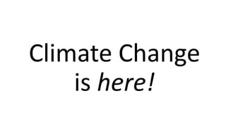 Climate Change
is here!
 