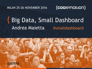 Big Data, Small Dashboard
Andrea Maietta
MILAN 25-26 NOVEMBER 2016
#smalldashboard
 