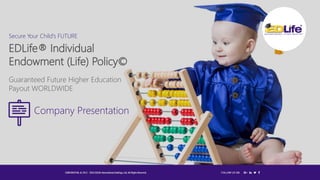 1
EDLife® Individual
Endowment (Life) Policy©
Guaranteed Future Higher Education
Payout WORLDWIDE
Secure Your Child's FUTURE
Company Presentation
 