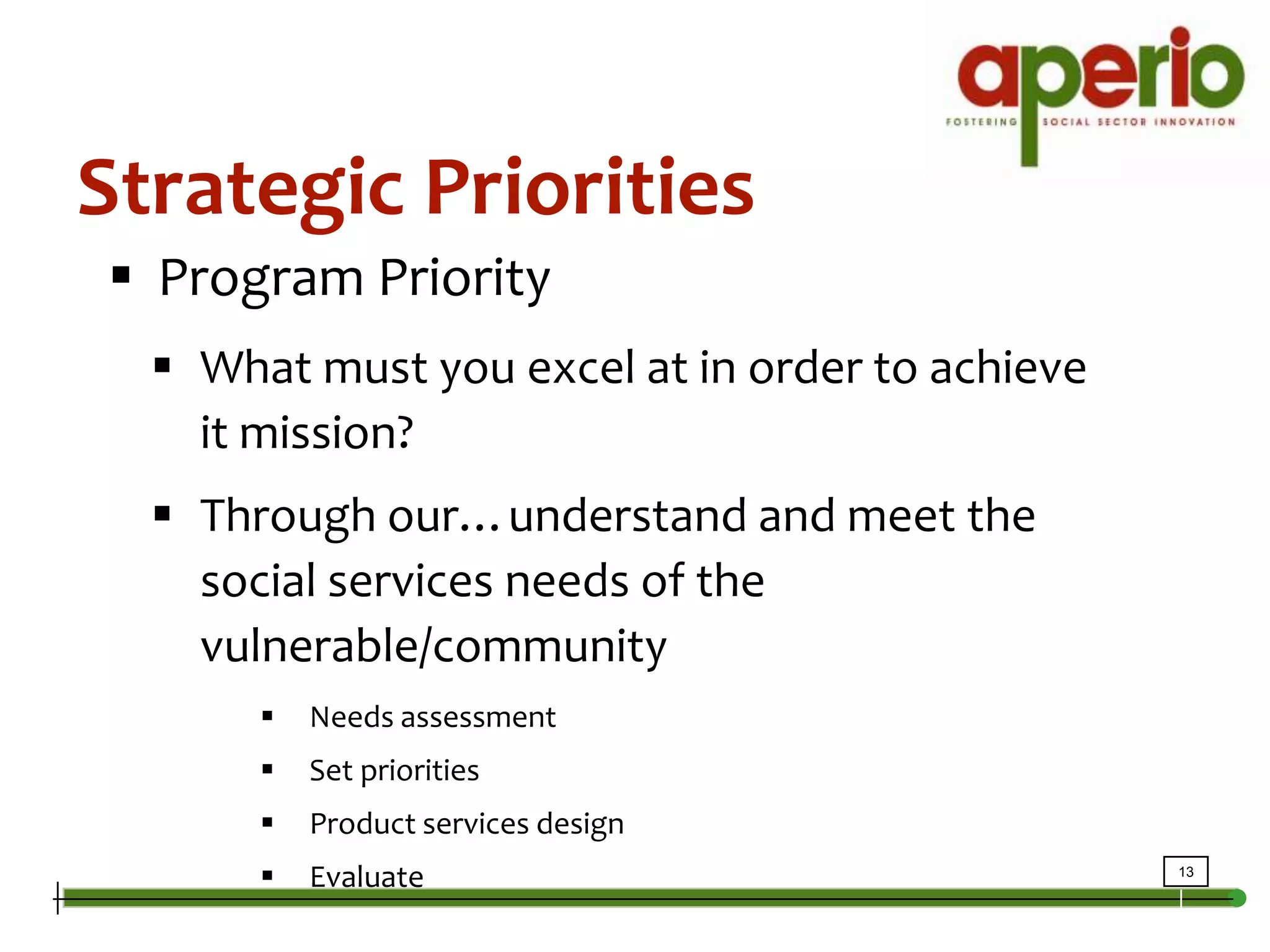 Strategic PrioritiesProgram PriorityWhat must you excel at in order to achieve it mission?Through our…understand and meet the social services needs of the vulnerable/communityNeeds assessmentSet prioritiesProduct services designEvaluate	
