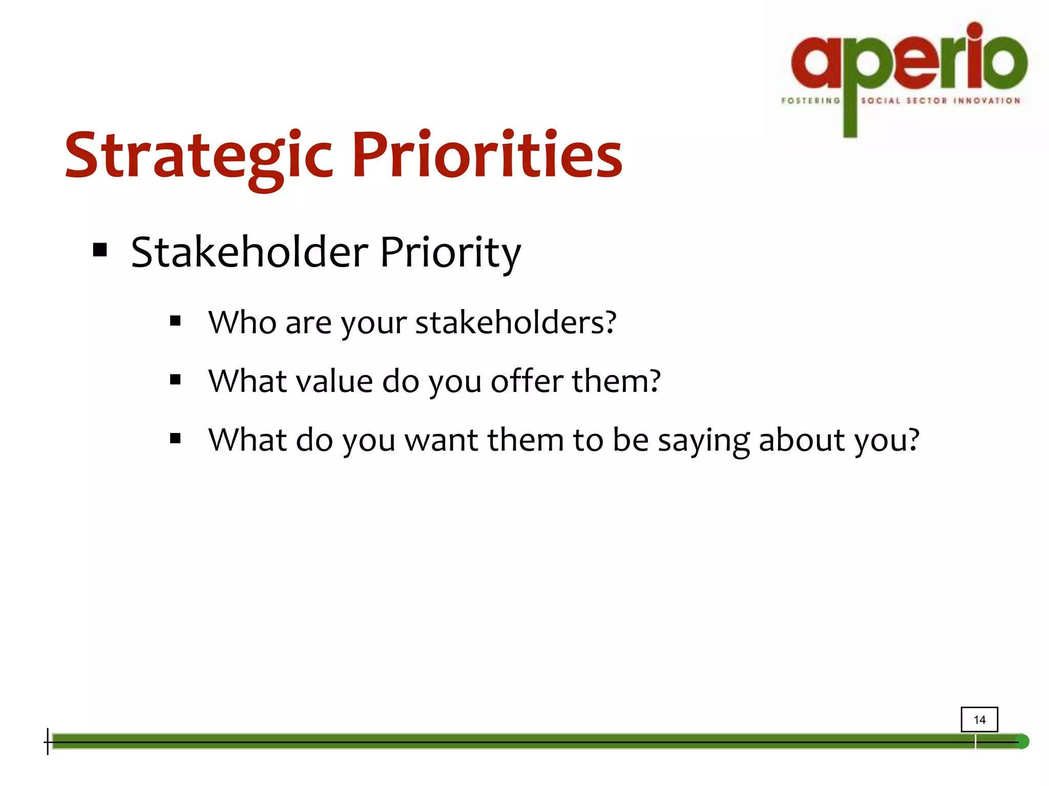 Strategic PrioritiesStakeholder PriorityWho are your stakeholders?What value do you offer them?What do you want them to be saying about you?