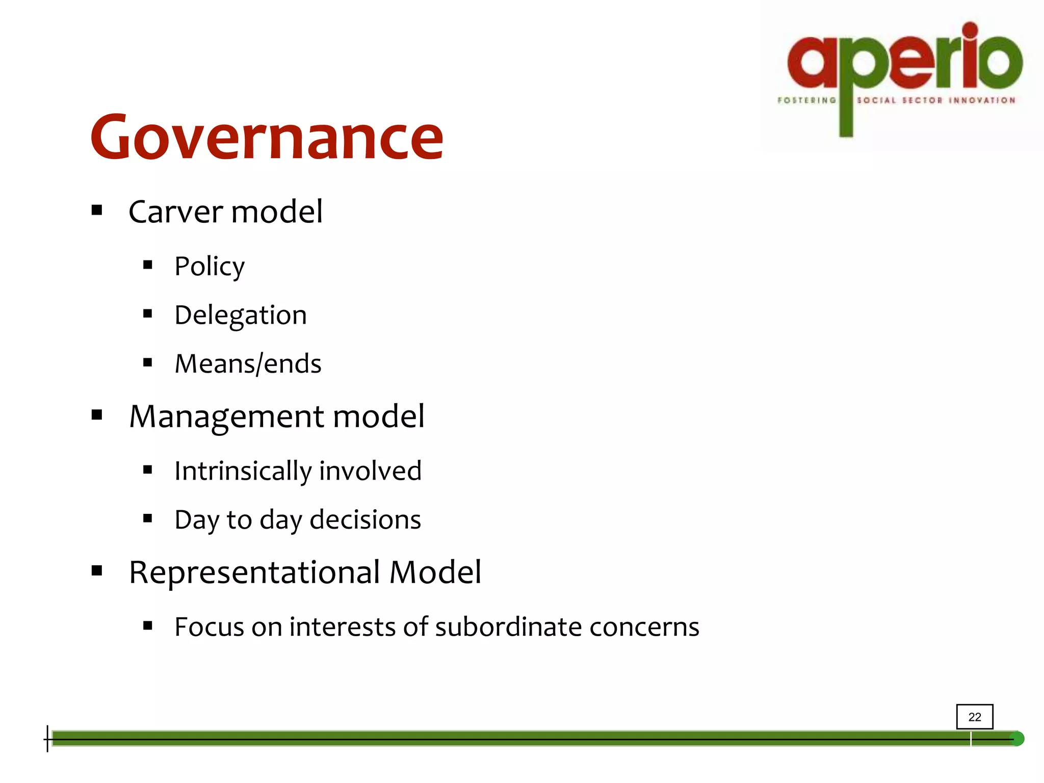 Intro to GovernanceGovernanceCarver modelPolicyDelegationMeans/endsManagement modelIntrinsically involvedDay to day decisionsRepresentational ModelFocus on interests of subordinate concerns