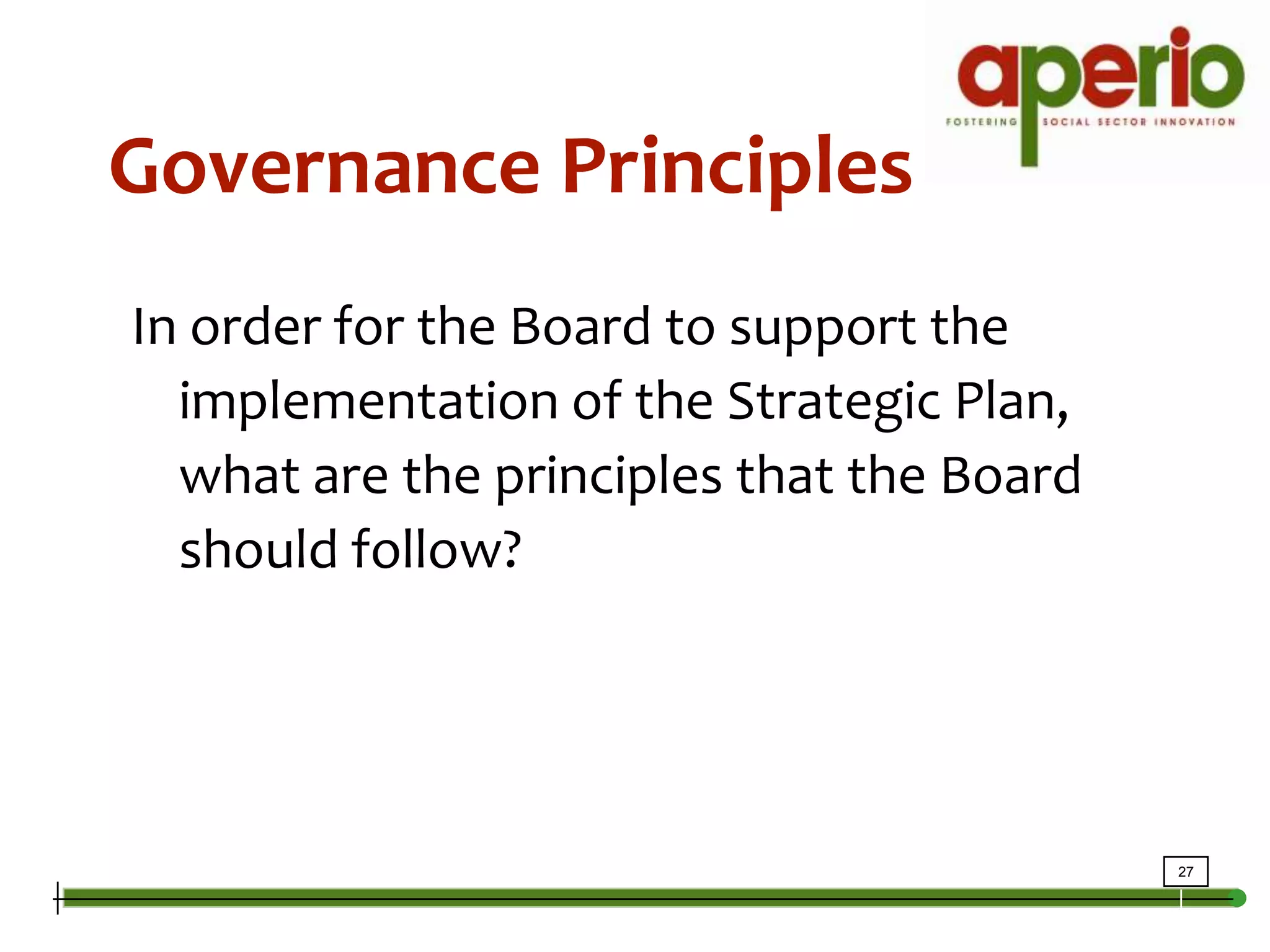 Governance PrinciplesGovernance PrinciplesIn order for the Board to support the implementation of the Strategic Plan, what are the principles that the Board should follow?