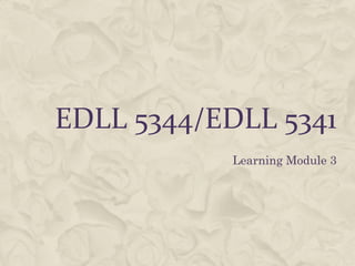 EDLL 5344/EDLL 5341
Learning Module 3

 
