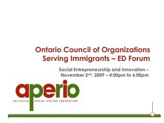 Ontario Council of Organizations Serving Immigrants – ED Forum Social Entrepreneurship and Innovation – November 2nd, 2009 – 4:00pm to 6:00pm 
