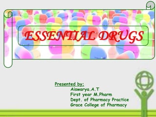 ESSENTIAL DRUGS
Presented by;
Aiswarya.A.T
First year M.Pharm
Dept. of Pharmacy Practice
Grace College of Pharmacy
 