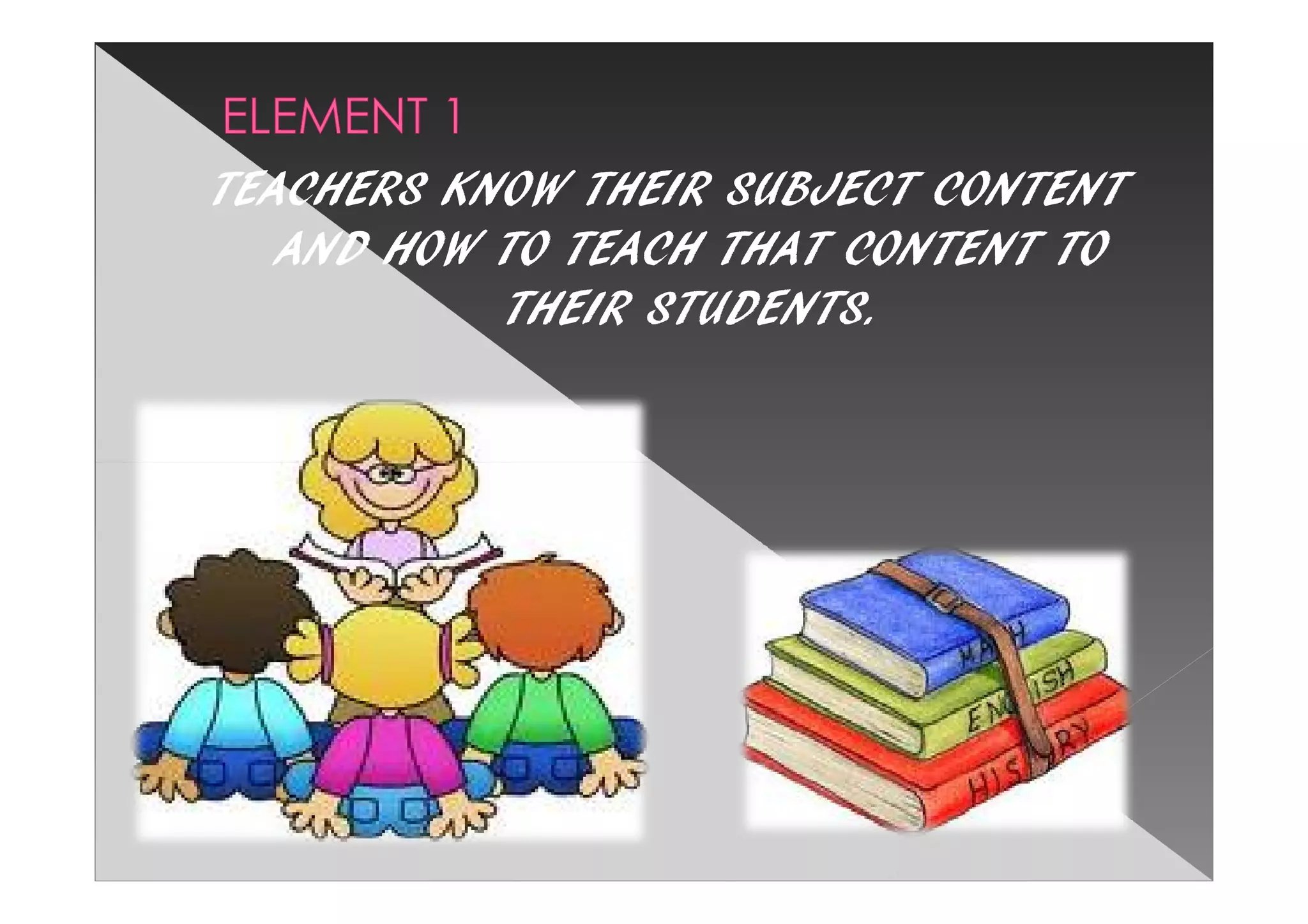 TEACHERS KNOW THEIR SUBJECT CONTENT
   AND HOW TO TEACH THAT CONTENT TO
           THEIR STUDENTS.
 