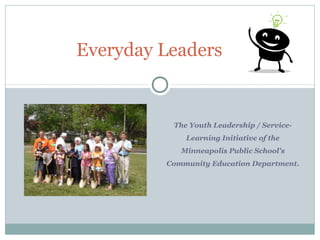 The Youth Leadership / Service-
Learning Initiative of the
Minneapolis Public School's
Community Education Department.
Everyday Leaders
 