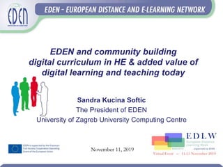 EDEN and community building
digital curriculum in HE & added value of
digital learning and teaching today
Sandra Kucina Softic
The President of EDEN
University of Zagreb University Computing Centre
November 11, 2019
 