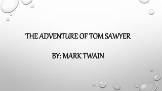 THE ADVENTURE OF TOM SAWYER
BY: MARK TWAIN
 