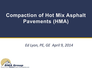Compaction of Hot Mix Asphalt
Pavements (HMA)
Ed Lyon, PE, GE April 9, 2014
 