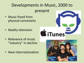 Developments in Music, 2000 to
present
• Music freed from
physical constraints
• Reality television
• Relevance of music
“industry” in decline
• New Internationalism
 
