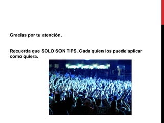 Gracias por tu atención.
Recuerda que SOLO SON TIPS. Cada quien los puede aplicar
como quiera.
 