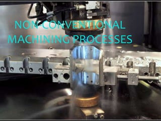 NON-CONVENTIONAL
MACHINING PROCESSES
 