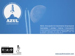 La anterior presentación es propiedad material e intelectual de AZUL Innovación
& Crecimiento Empresarial, una marca de ARTEFAKTO LTDA., NIT
900.036.805-2. Todos los derechos reservados 2015 ©
AZUL Innovación & Crecimiento Empresarial
mercadeo + ventas + marca + innovación
www.azulinnovacion.com
 