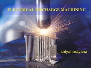 1
ELECTRICAL DISCHARGE MACHINING
j. satyanarayana
 