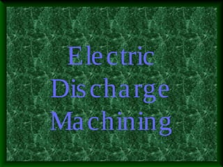 Electric
Discharge
Machining
 