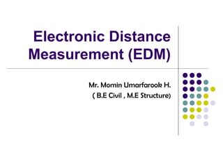 Electronic Distance
Measurement (EDM)
Mr. Momin Umarfarook H.
( B.E Civil , M.E Structure)
 