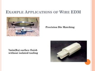 EXAMPLE APPLICATIONS OF WIRE EDM
7min(Ra) surface finish
without isolated tooling
Precision Die Matching
 