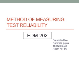 METHOD OF MEASURING
TEST RELIABILITY
Presented by-
Namrata gupta
153128,B,Ed.
Room no.-56
EDM-202
 