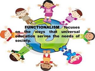 FUNCTIONALISM focuses
on the ways that universal
education serves the needs of
society.
 