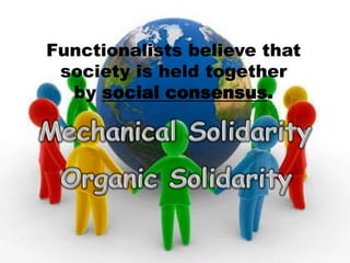 Functionalists believe that
society is held together
by social consensus.
 