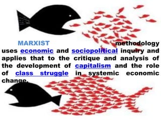 MARXIST methodology
uses economic and sociopolitical inquiry and
applies that to the critique and analysis of
the development of capitalism and the role
of class struggle in systemic economic
change.
 
